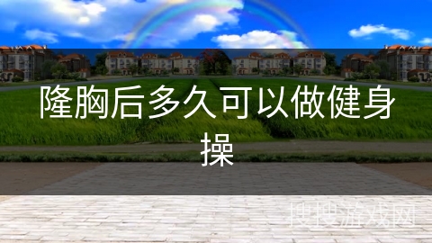 隆胸后多久可以做健身操