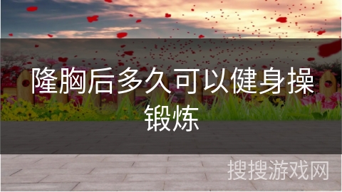 隆胸后多久可以健身操锻炼