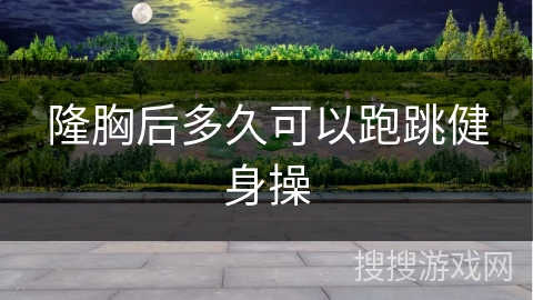 隆胸后多久可以跑跳健身操