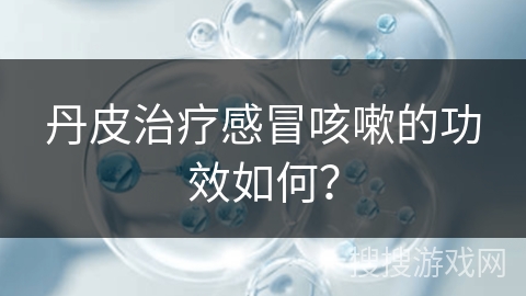 丹皮治疗感冒咳嗽的功效如何？