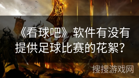 《看球吧》软件有没有提供足球比赛的花絮？