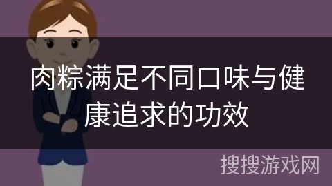 肉粽满足不同口味与健康追求的功效