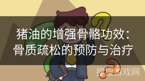 猪油的增强骨骼功效：骨质疏松的预防与治疗