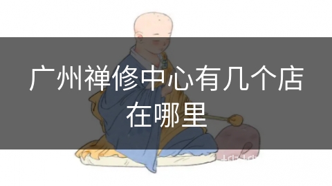 广州禅修中心有几个店在哪里