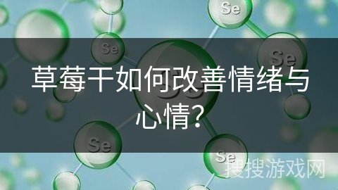 草莓干如何改善情绪与心情? 草莓干如何改善情绪与心情?
