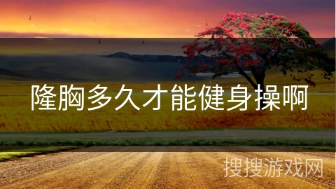 隆胸多久才能健身操啊