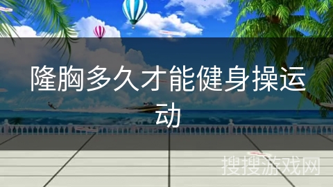 隆胸多久才能健身操运动