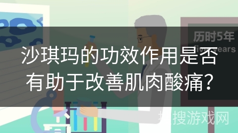 沙琪玛的功效作用是否有助于改善肌肉酸痛? 沙琪玛的功效作用是否有助于改善肌肉酸痛?