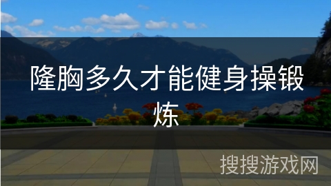 隆胸多久才能健身操锻炼