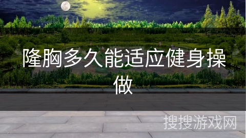 隆胸多久能适应健身操做