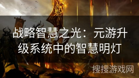 战略智慧之光:元游升级系统中的智慧明灯 战略智慧之光:元游升级系统中的智慧明灯