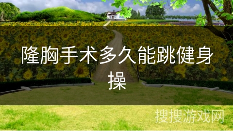 隆胸手术多久能跳健身操