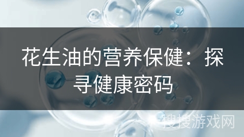 花生油的营养保健：探寻健康密码