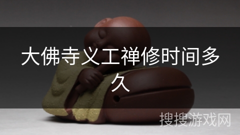 大佛寺义工禅修时间多久 大佛寺义工禅修时间多久