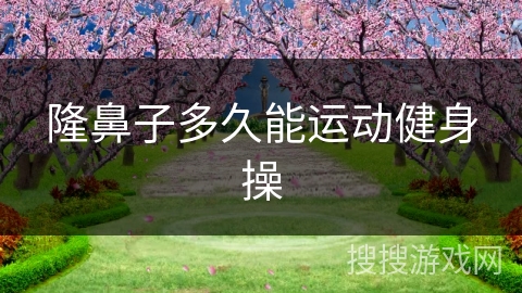 隆鼻子多久能运动健身操