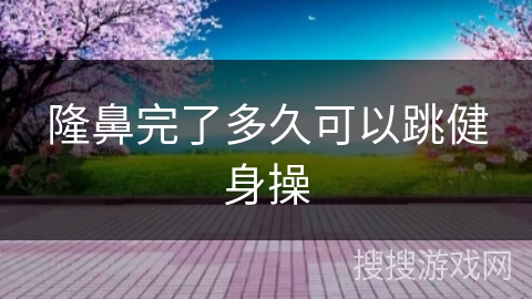 隆鼻完了多久可以跳健身操