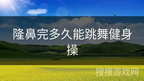隆鼻完多久能跳舞健身操