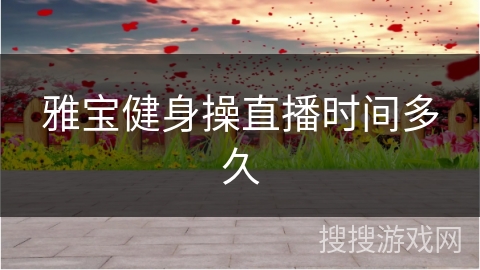 雅宝健身操直播时间多久