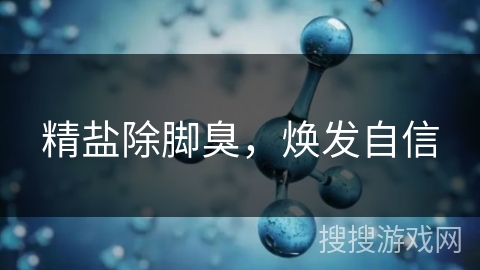 精盐除脚臭，焕发自信