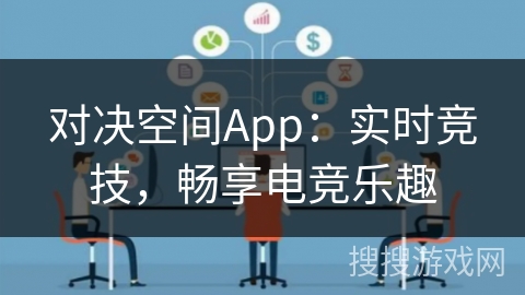 对决空间App:实时竞技,畅享电竞乐趣 对决空间App:实时竞技,畅享电竞乐趣