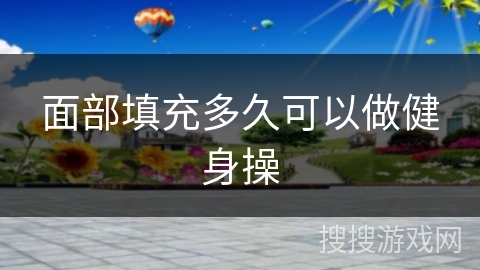 面部填充多久可以做健身操