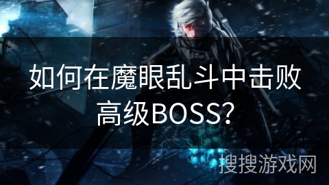 如何在魔眼乱斗中击败高级BOSS? 如何在魔眼乱斗中击败高级BOSS?