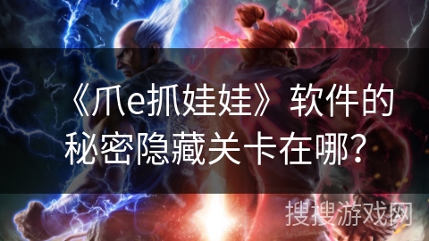 《爪e抓娃娃》软件的秘密隐藏关卡在哪？