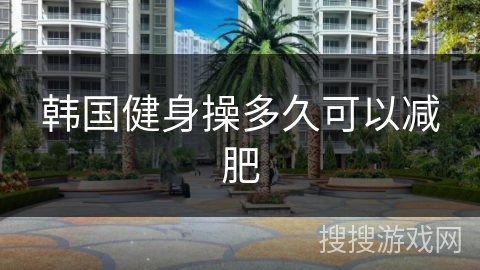 韩国健身操多久可以减肥