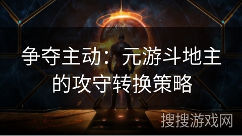争夺主动:元游斗地主的攻守转换策略 争夺主动:元游斗地主的攻守转换策略