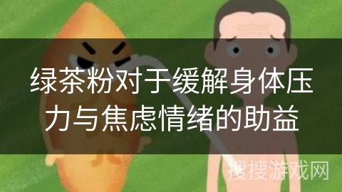 绿茶粉对于缓解身体压力与焦虑情绪的助益 绿茶粉对于缓解身体压力与焦虑情绪的助益