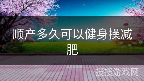 顺产多久可以健身操减肥