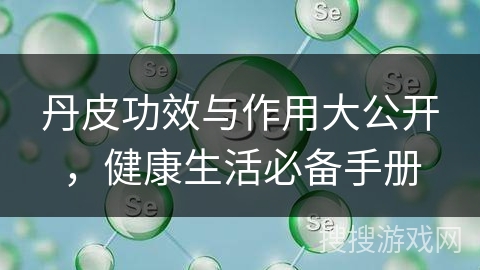 丹皮功效与作用大公开，健康生活必备手册