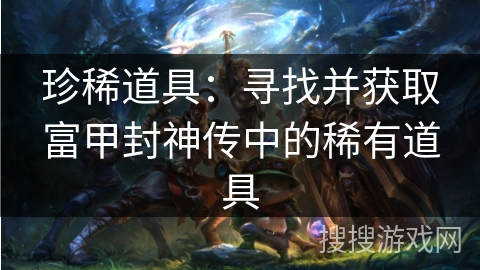 珍稀道具：寻找并获取富甲封神传中的稀有道具