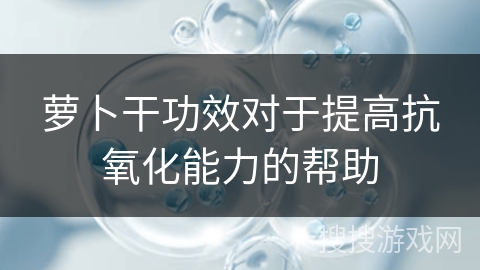 萝卜干功效对于提高抗氧化能力的帮助