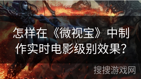 怎样在《微视宝》中制作实时电影级别效果？