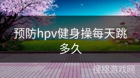 预防hpv健身操每天跳多久