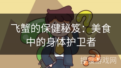 飞蟹的保健秘笈:美食中的身体护卫者 飞蟹的保健秘笈:美食中的身体护卫者