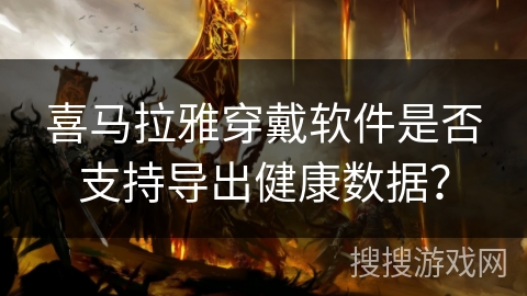 喜马拉雅穿戴软件是否支持导出健康数据？