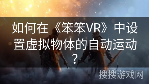 如何在《笨笨VR》中设置虚拟物体的自动运动？
