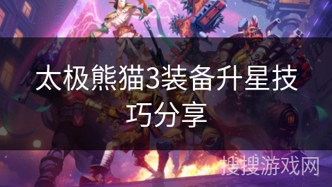 太极熊猫3装备升星技巧分享 太极熊猫3装备升星技巧分享