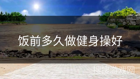 饭前多久做健身操好