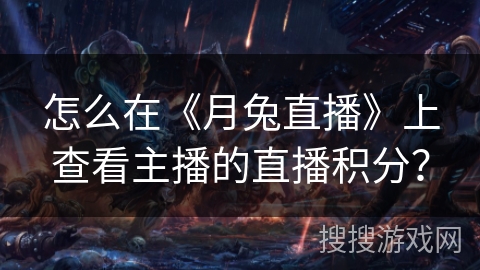 怎么在《月兔直播》上查看主播的直播积分？