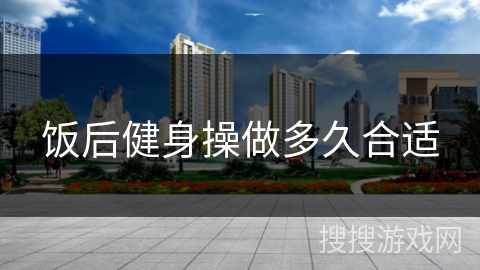 饭后健身操做多久合适