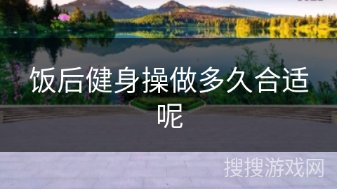 饭后健身操做多久合适呢