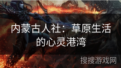 内蒙古人社:草原生活的心灵港湾 内蒙古人社:草原生活的心灵港湾