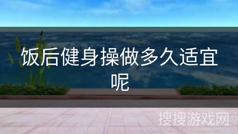 饭后健身操做多久适宜呢