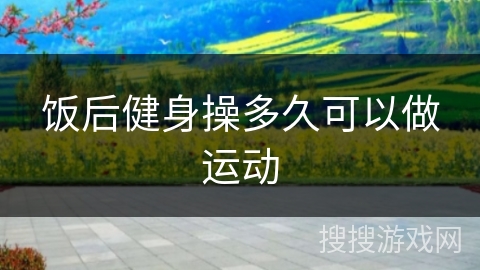 饭后健身操多久可以做运动