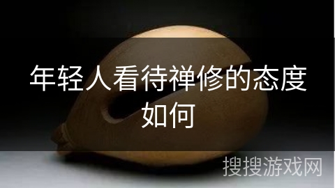 年轻人看待禅修的态度如何