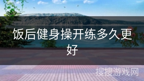饭后健身操开练多久更好
