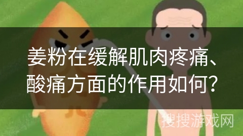 姜粉在缓解肌肉疼痛、酸痛方面的作用如何？